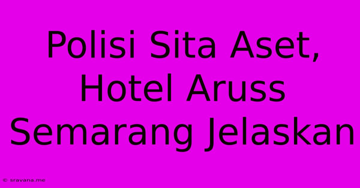 Polisi Sita Aset, Hotel Aruss Semarang Jelaskan