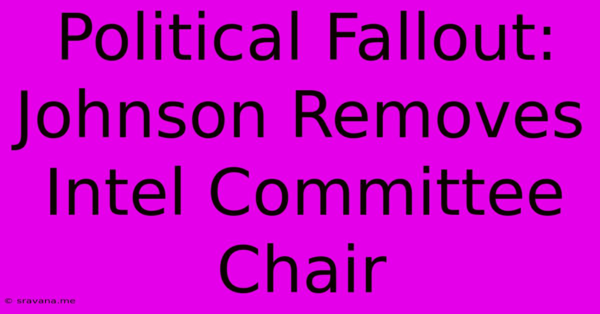 Political Fallout: Johnson Removes Intel Committee Chair