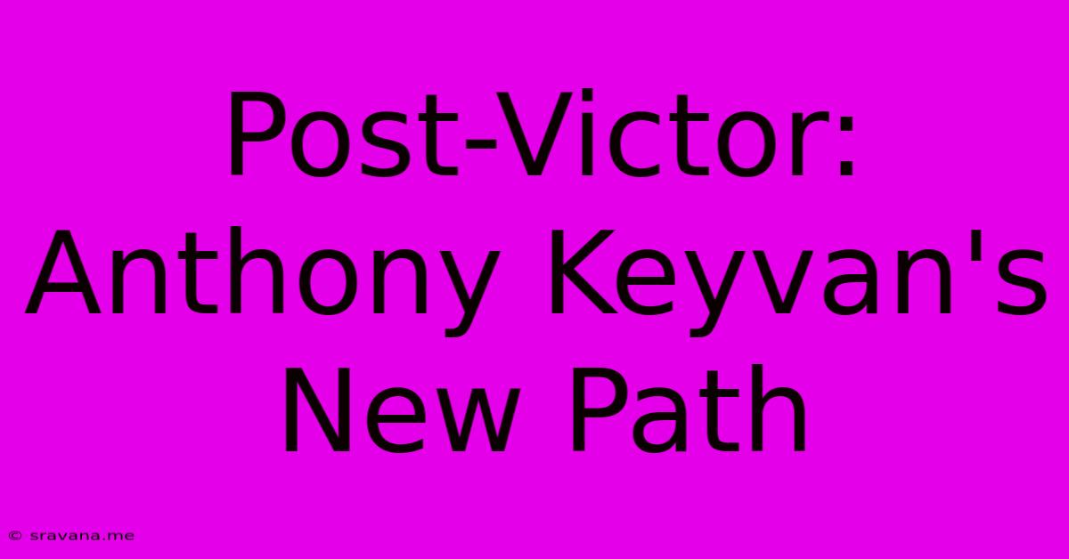 Post-Victor: Anthony Keyvan's New Path