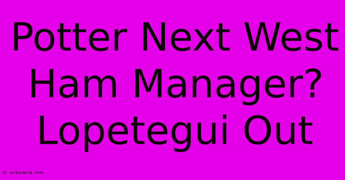 Potter Next West Ham Manager? Lopetegui Out