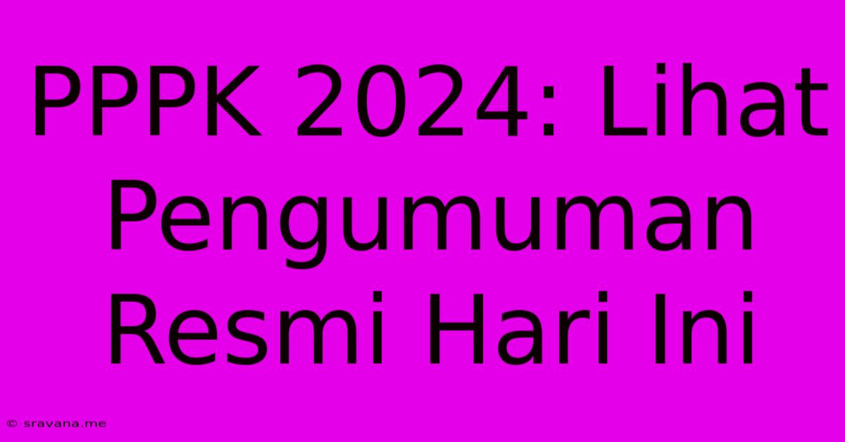 PPPK 2024: Lihat Pengumuman Resmi Hari Ini