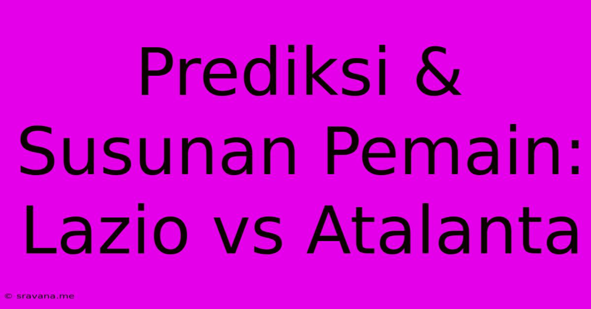 Prediksi & Susunan Pemain: Lazio Vs Atalanta