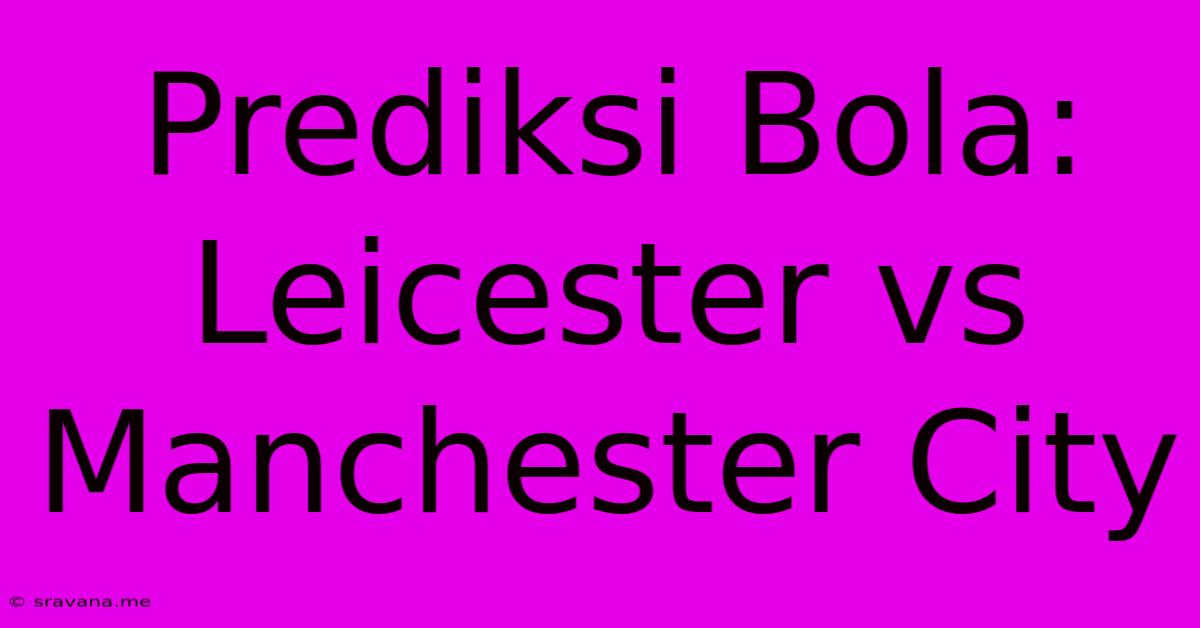 Prediksi Bola: Leicester Vs Manchester City