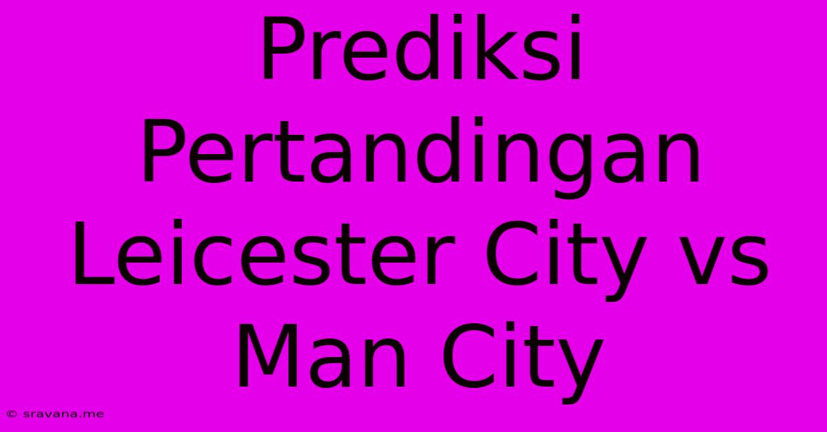 Prediksi Pertandingan Leicester City Vs Man City