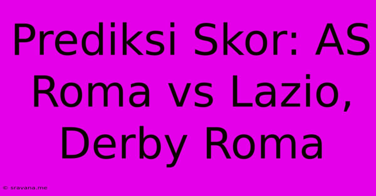 Prediksi Skor: AS Roma Vs Lazio, Derby Roma