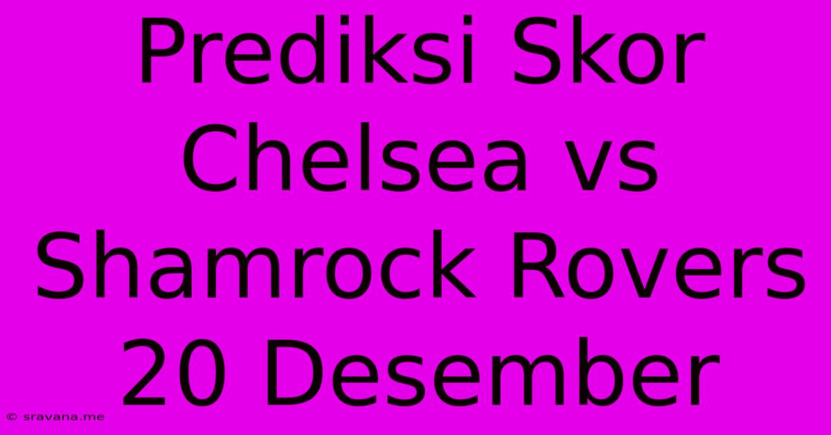 Prediksi Skor Chelsea Vs Shamrock Rovers 20 Desember