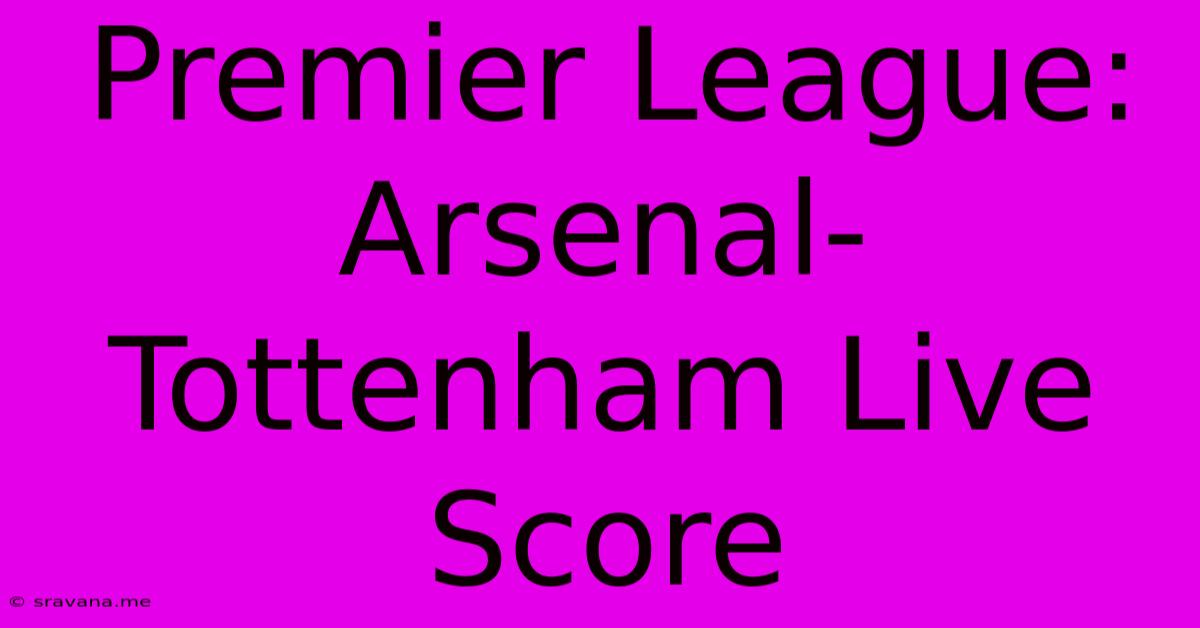 Premier League: Arsenal-Tottenham Live Score