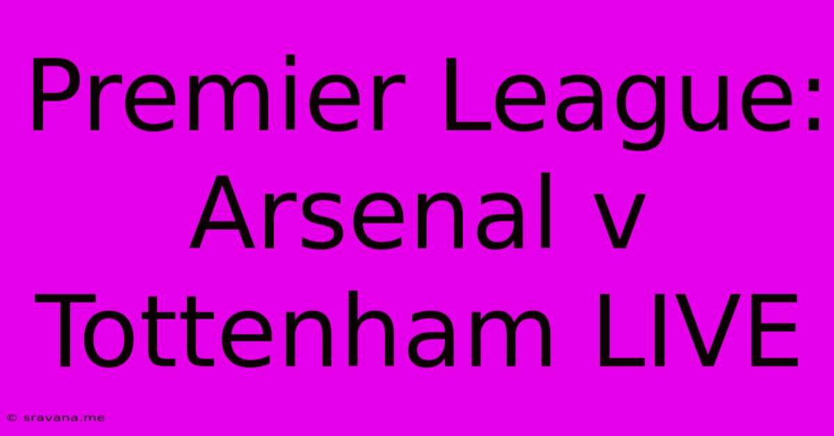 Premier League: Arsenal V Tottenham LIVE