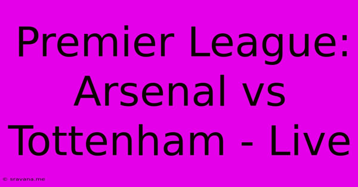 Premier League: Arsenal Vs Tottenham - Live