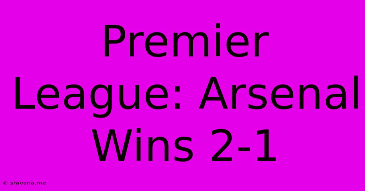 Premier League: Arsenal Wins 2-1