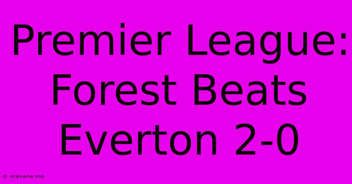 Premier League: Forest Beats Everton 2-0