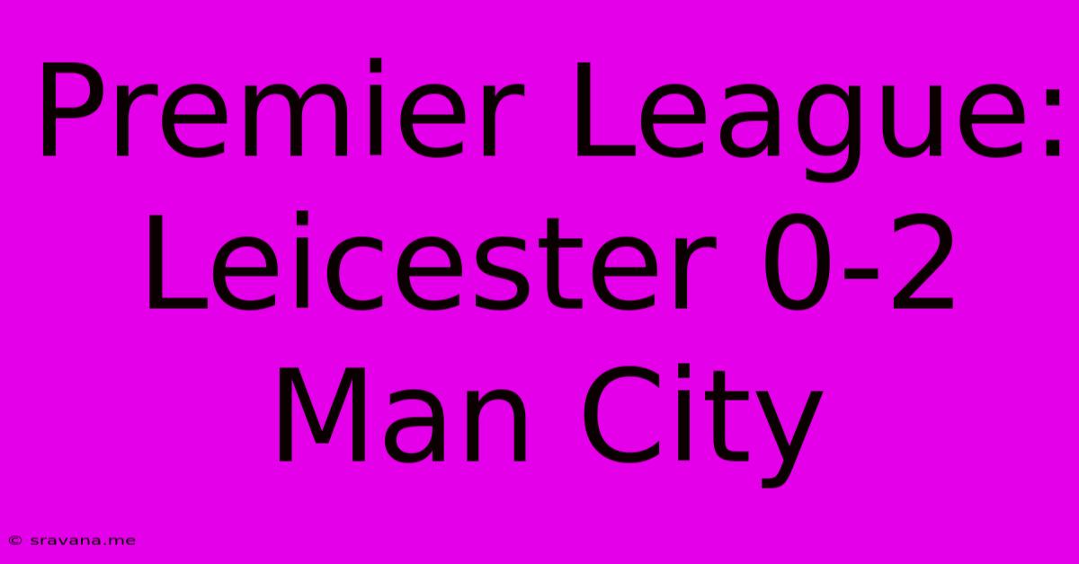 Premier League: Leicester 0-2 Man City