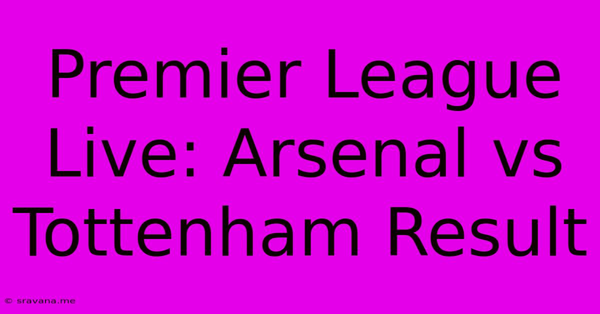 Premier League Live: Arsenal Vs Tottenham Result