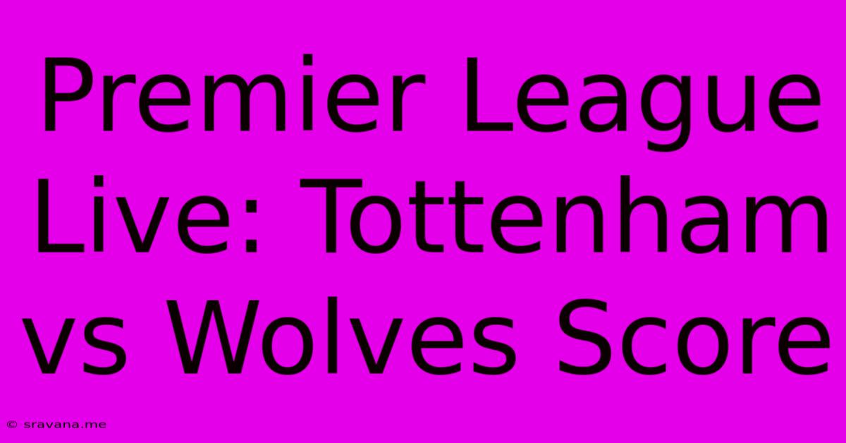 Premier League Live: Tottenham Vs Wolves Score