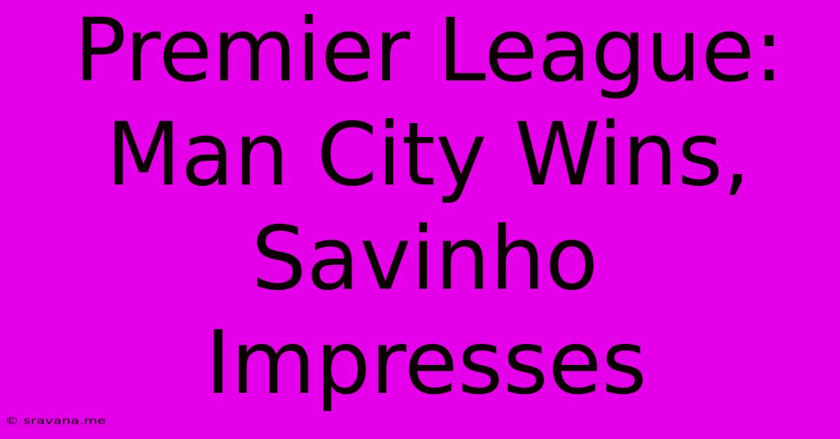 Premier League: Man City Wins, Savinho Impresses