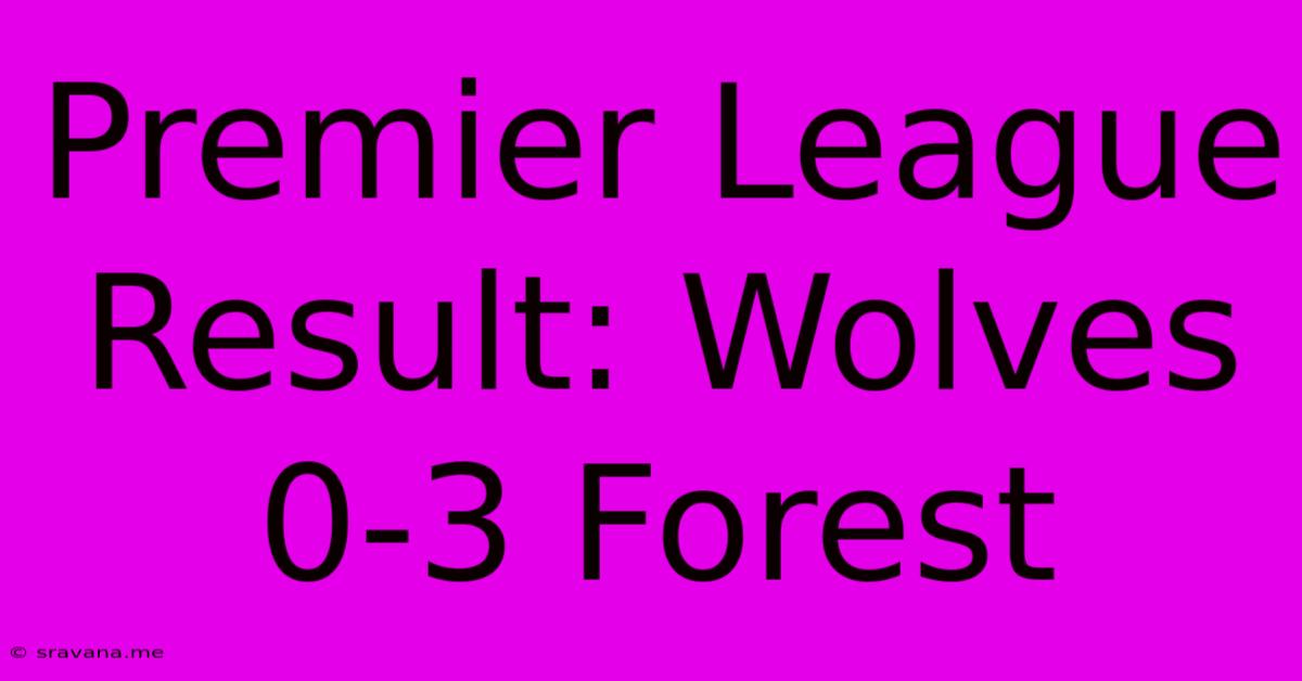 Premier League Result: Wolves 0-3 Forest