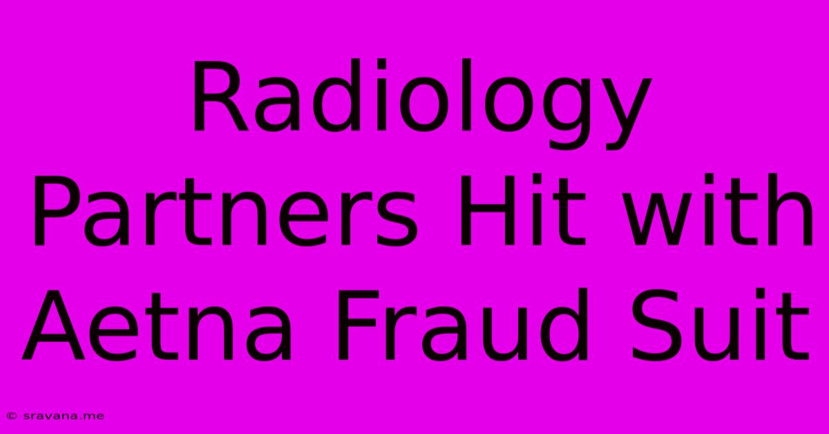 Radiology Partners Hit With Aetna Fraud Suit