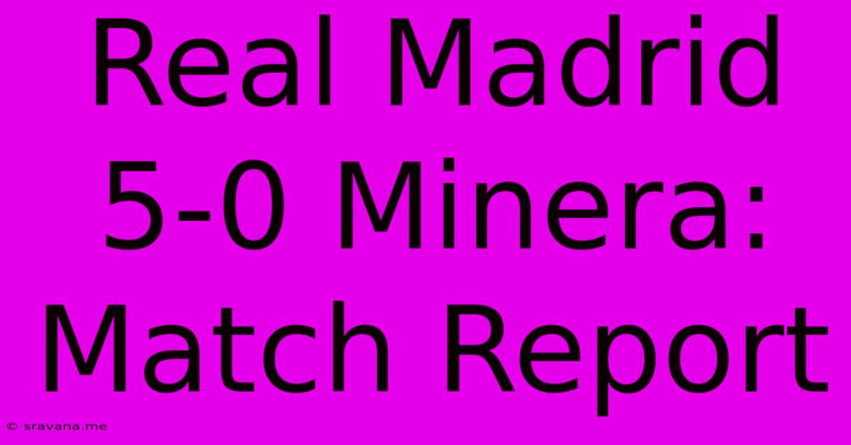 Real Madrid 5-0 Minera: Match Report