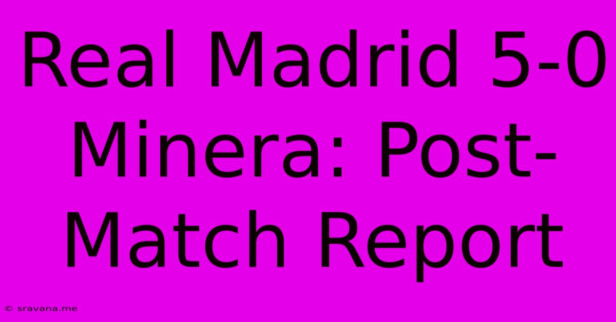 Real Madrid 5-0 Minera: Post-Match Report