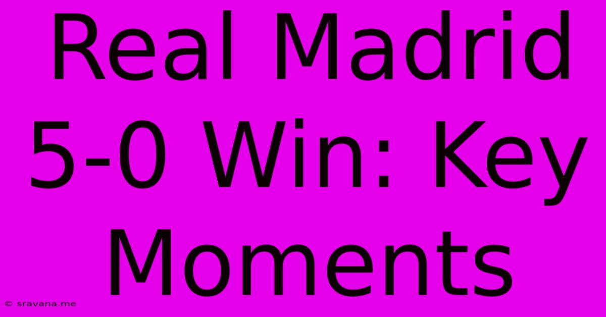 Real Madrid 5-0 Win: Key Moments