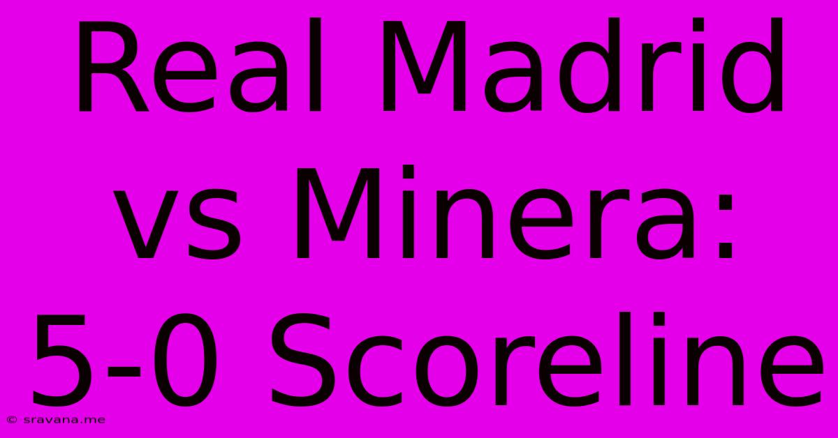 Real Madrid Vs Minera: 5-0 Scoreline