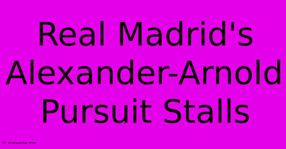 Real Madrid's Alexander-Arnold Pursuit Stalls