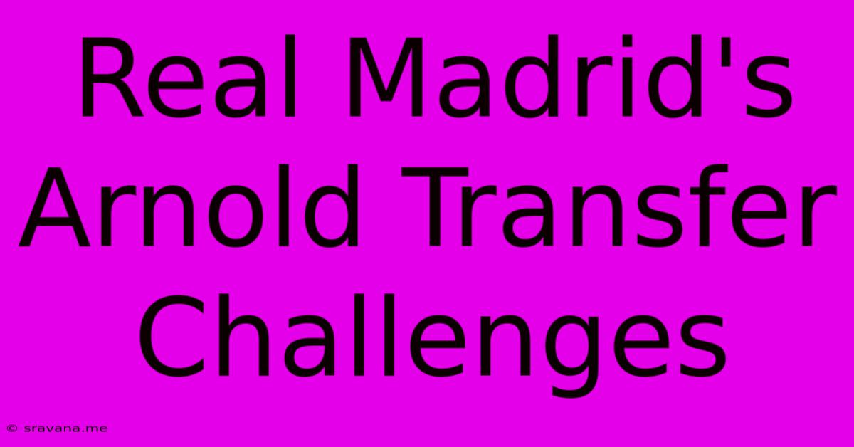 Real Madrid's Arnold Transfer Challenges