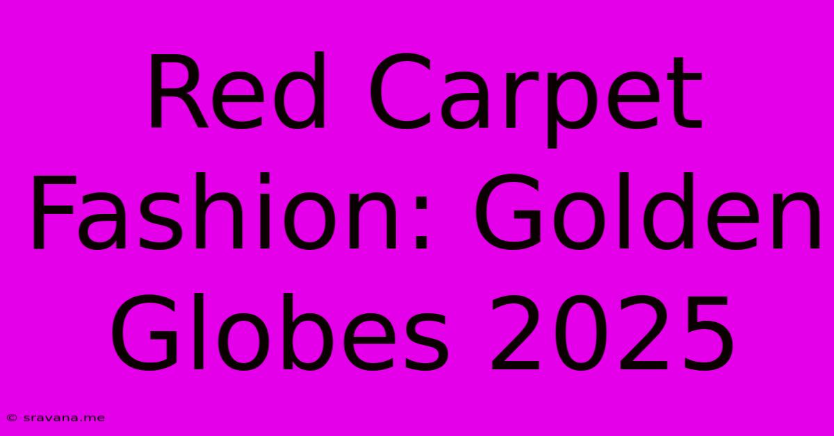 Red Carpet Fashion: Golden Globes 2025