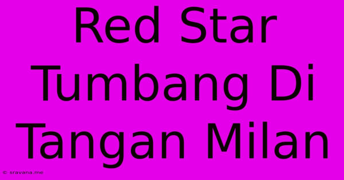 Red Star Tumbang Di Tangan Milan