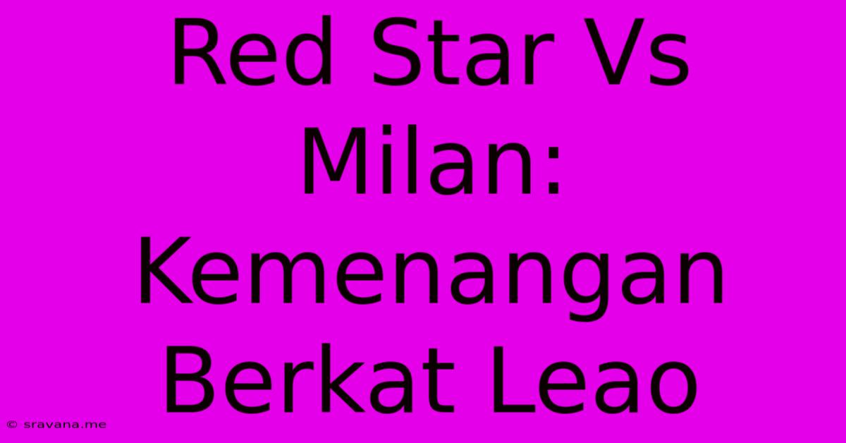 Red Star Vs Milan: Kemenangan Berkat Leao