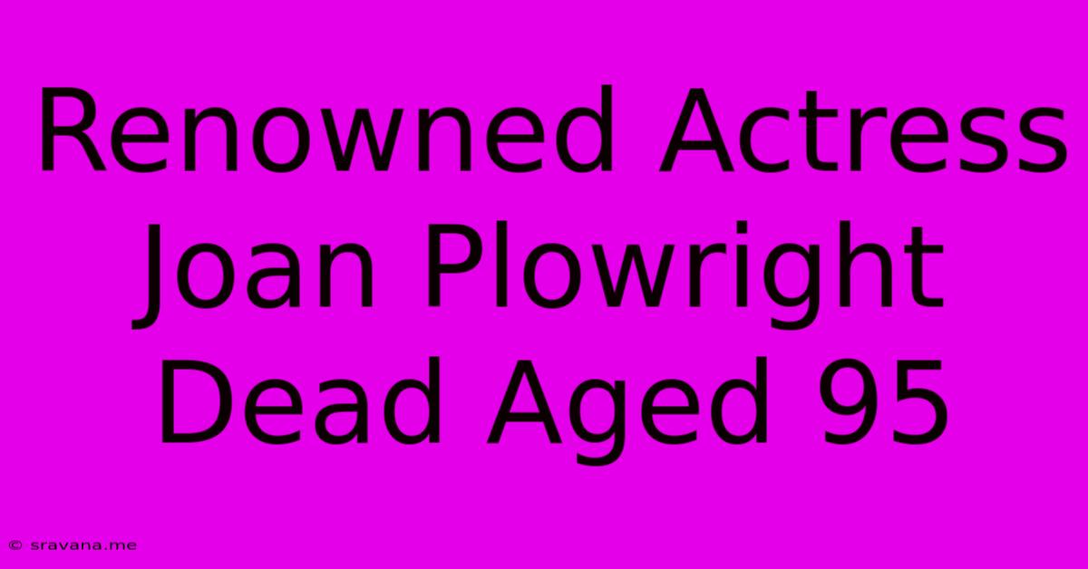 Renowned Actress Joan Plowright Dead Aged 95