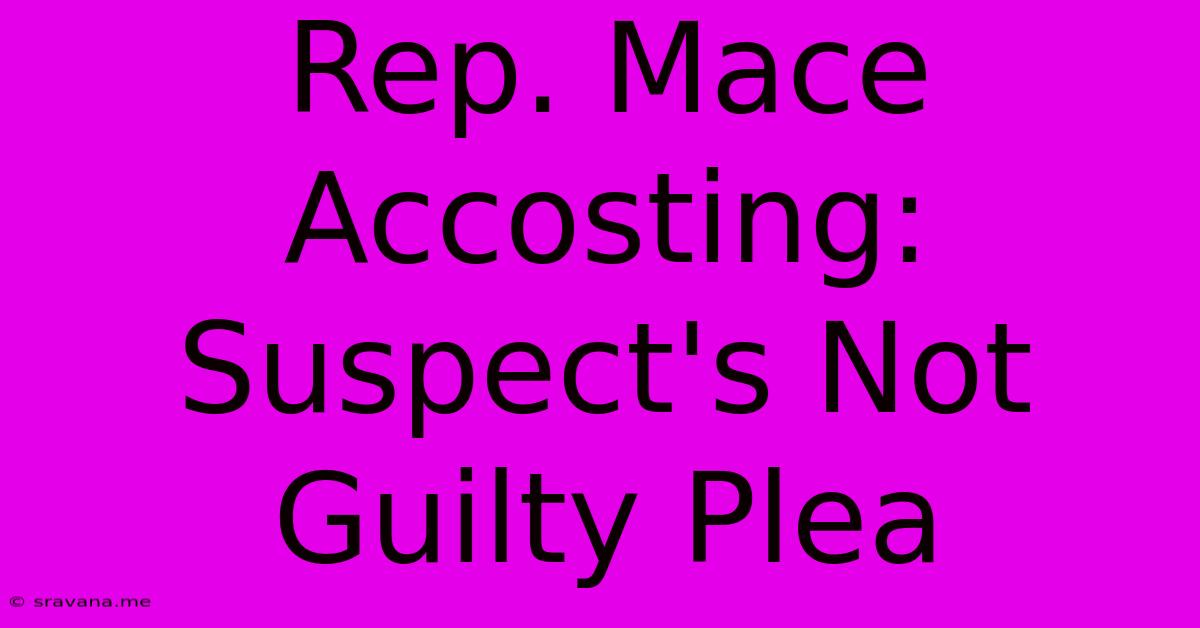 Rep. Mace Accosting: Suspect's Not Guilty Plea