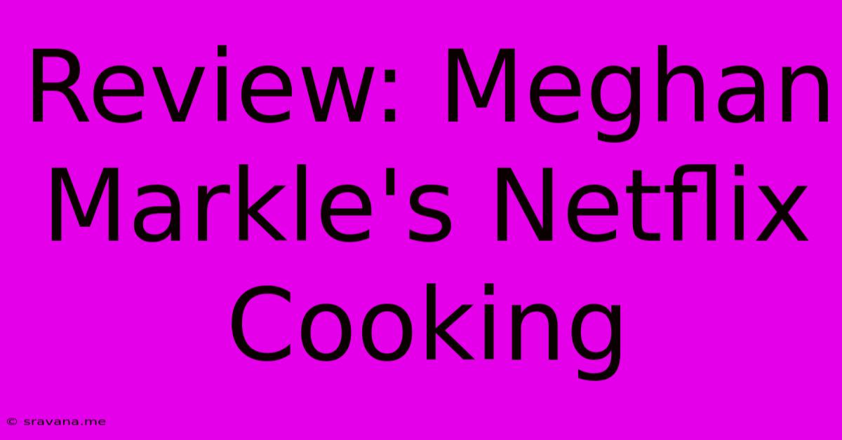 Review: Meghan Markle's Netflix Cooking