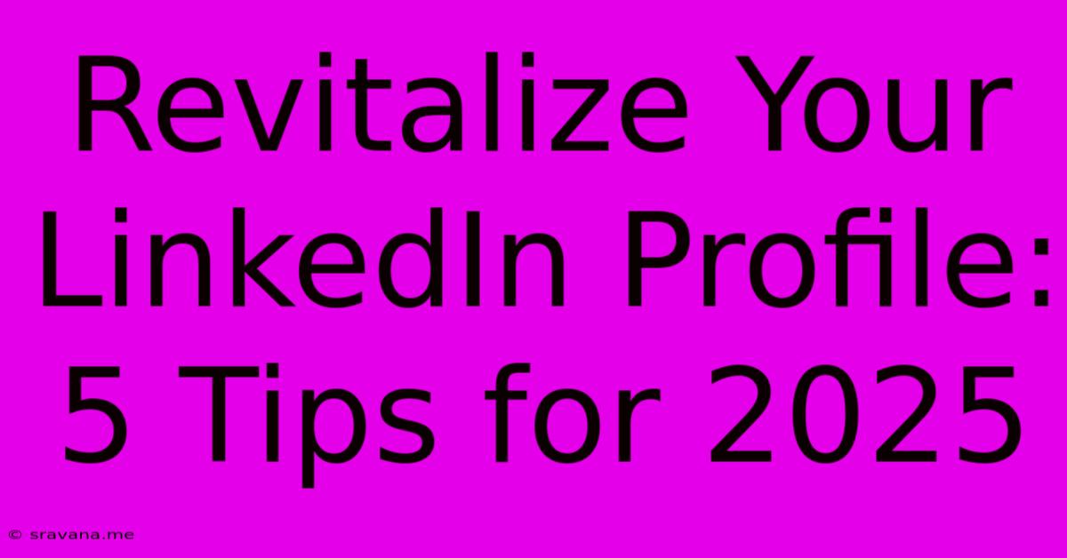 Revitalize Your LinkedIn Profile: 5 Tips For 2025