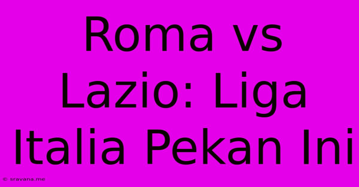 Roma Vs Lazio: Liga Italia Pekan Ini