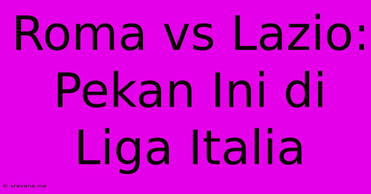 Roma Vs Lazio:  Pekan Ini Di Liga Italia