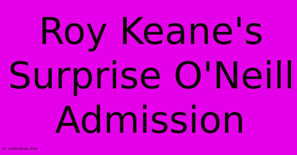 Roy Keane's Surprise O'Neill Admission