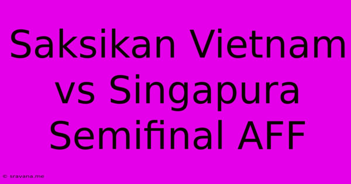 Saksikan Vietnam Vs Singapura Semifinal AFF