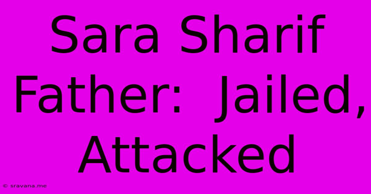 Sara Sharif Father:  Jailed, Attacked