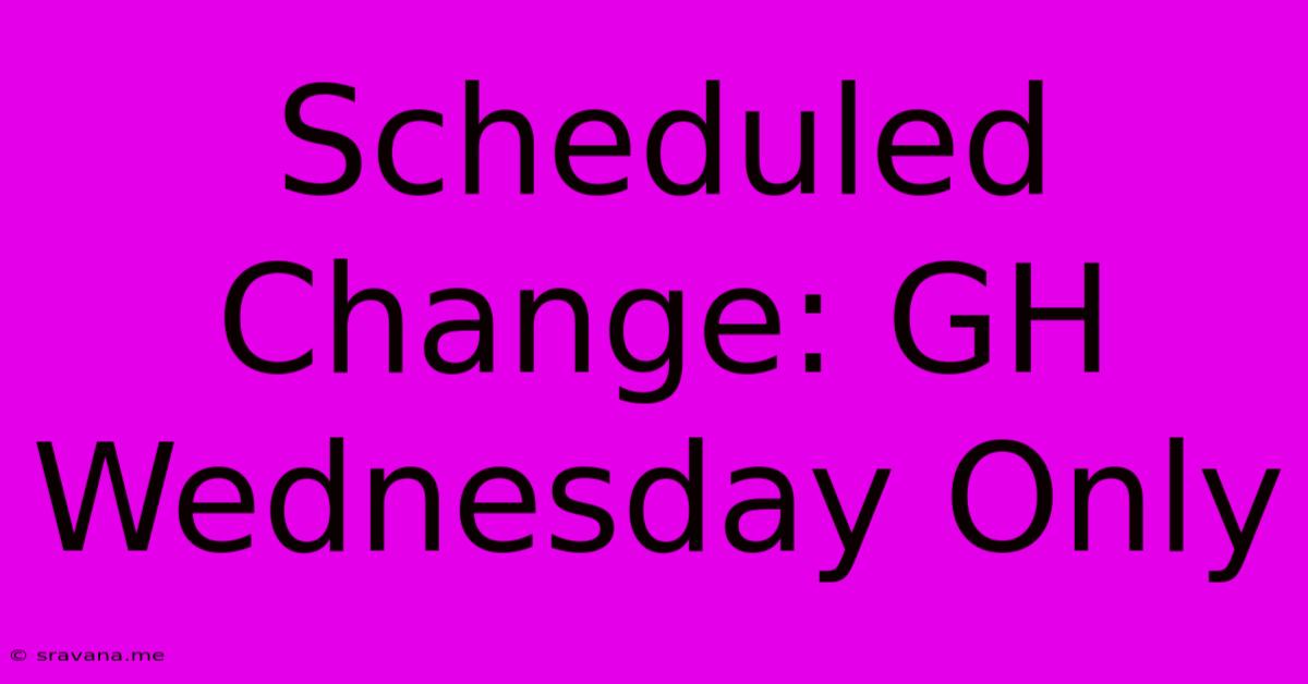 Scheduled Change: GH Wednesday Only