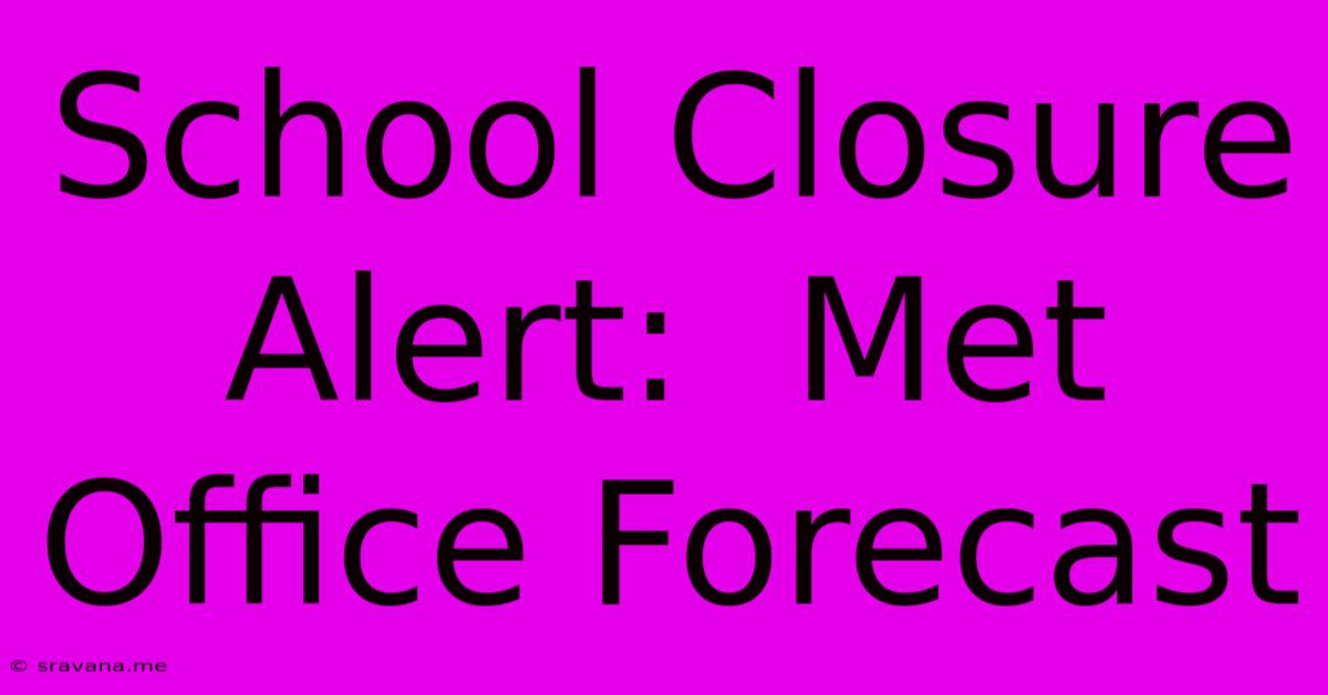 School Closure Alert:  Met Office Forecast