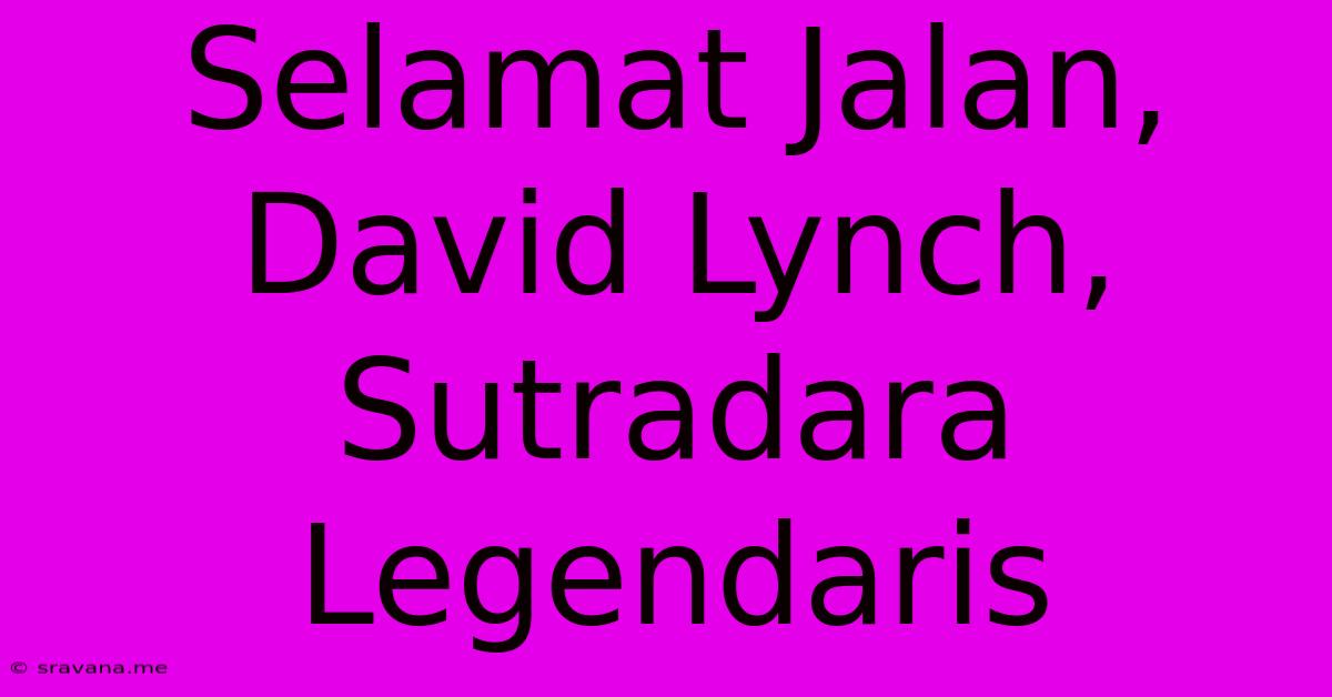 Selamat Jalan, David Lynch, Sutradara Legendaris