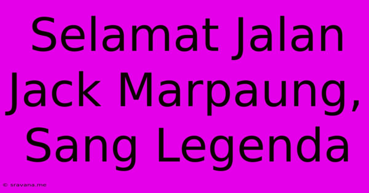 Selamat Jalan Jack Marpaung, Sang Legenda