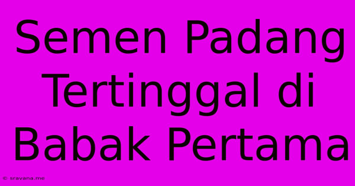 Semen Padang Tertinggal Di Babak Pertama