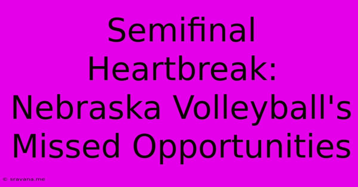 Semifinal Heartbreak: Nebraska Volleyball's Missed Opportunities