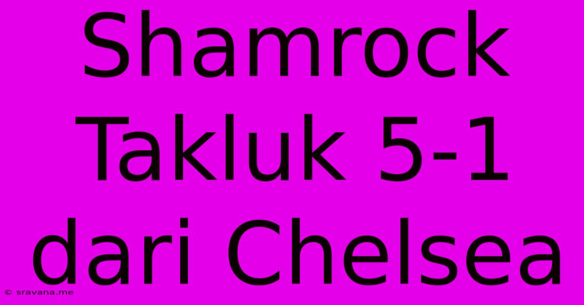 Shamrock Takluk 5-1 Dari Chelsea