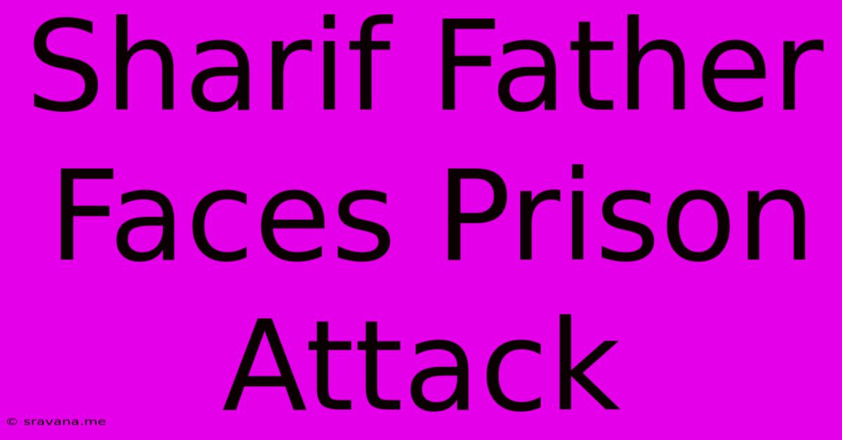 Sharif Father Faces Prison Attack