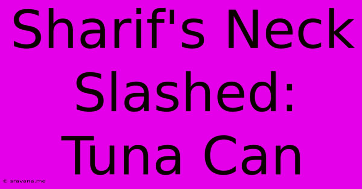 Sharif's Neck Slashed: Tuna Can