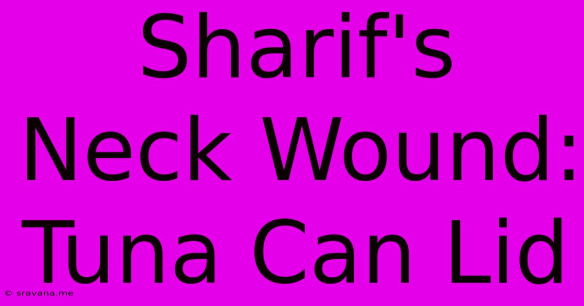 Sharif's Neck Wound: Tuna Can Lid