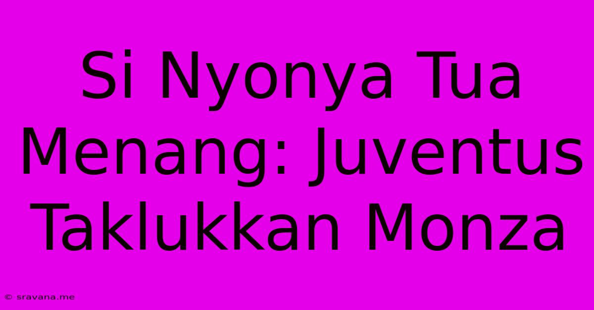 Si Nyonya Tua Menang: Juventus Taklukkan Monza